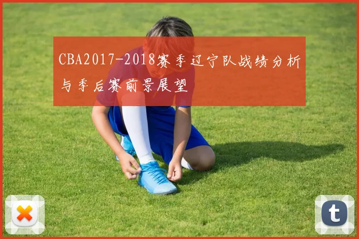 CBA2017-2018赛季辽宁队战绩分析与季后赛前景展望