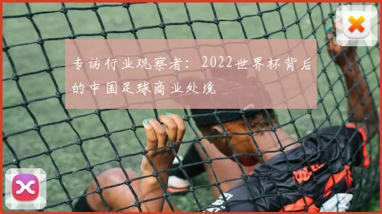 专访行业观察者：2022世界杯背后的中国足球商业处境