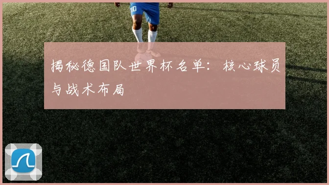 揭秘德国队世界杯名单：核心球员与战术布局
