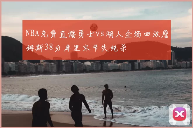 NBA免费直播勇士vs湖人全场回放詹姆斯38分库里末节失绝杀
