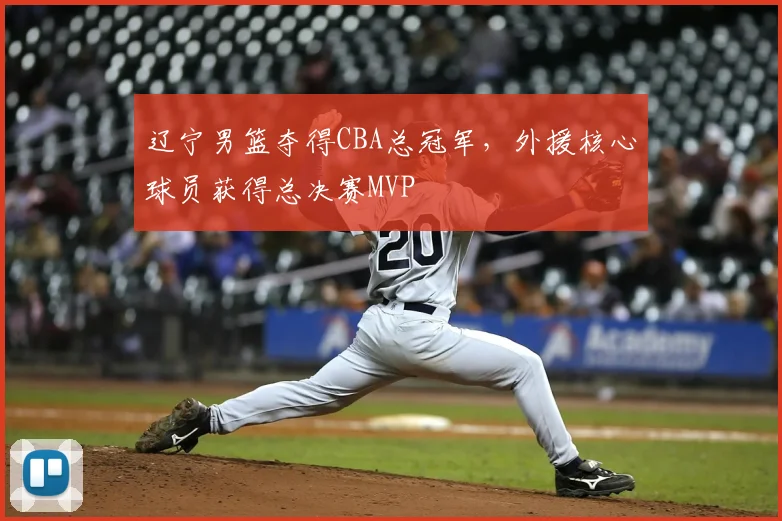 辽宁男篮夺得CBA总冠军,外援核心球员获得总决赛MVP