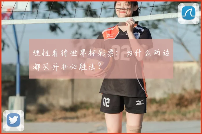 理性看待世界杯彩票:为什么两边都买并非必胜法?