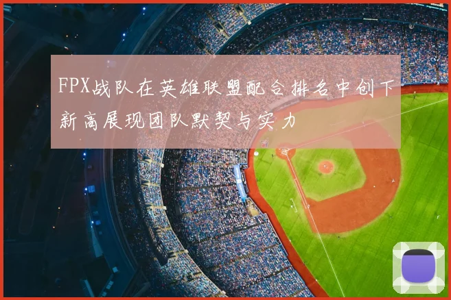 FPX战队在英雄联盟配合排名中创下新高展现团队默契与实力