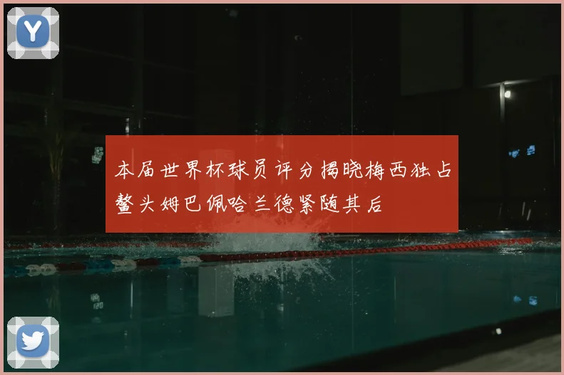 本届世界杯球员评分揭晓梅西独占鳌头姆巴佩哈兰德紧随其后