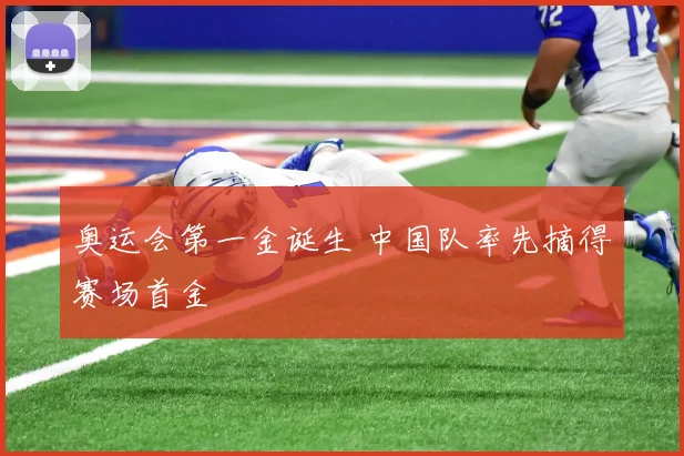 奥运会第一金诞生 中国队率先摘得赛场首金