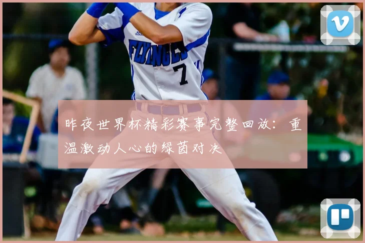 昨夜世界杯精彩赛事完整回放:重温激动人心的绿茵对决