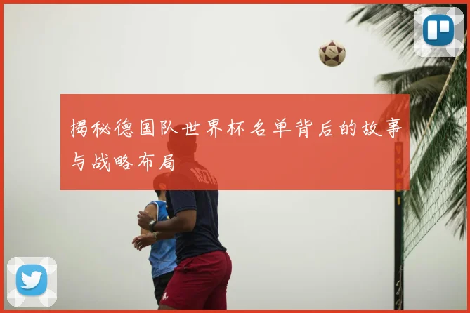 揭秘德国队世界杯名单背后的故事与战略布局