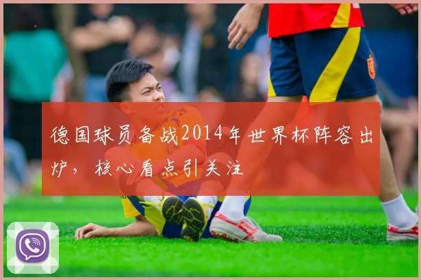 德国球员备战2014年世界杯阵容出炉,核心看点引关注