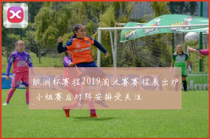 欧洲杯赛程2019淘汰赛赛程表出炉 小组赛后对阵安排受关注